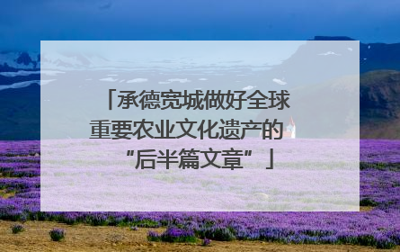 承德宽城做好全球重要农业文化遗产的“后半篇文章”
